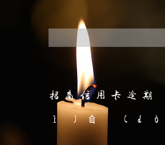 招商信用卡逾期儲(chǔ)蓄卡會(huì)自動(dòng)扣錢(qián)嗎-招商逾期強(qiáng)制扣工資卡