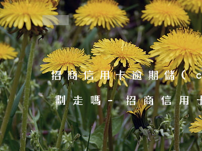 招商信用卡逾期儲(chǔ)蓄卡的錢能被劃走嗎-招商信用卡逾期儲(chǔ)蓄卡的錢能被劃走嗎安全嗎