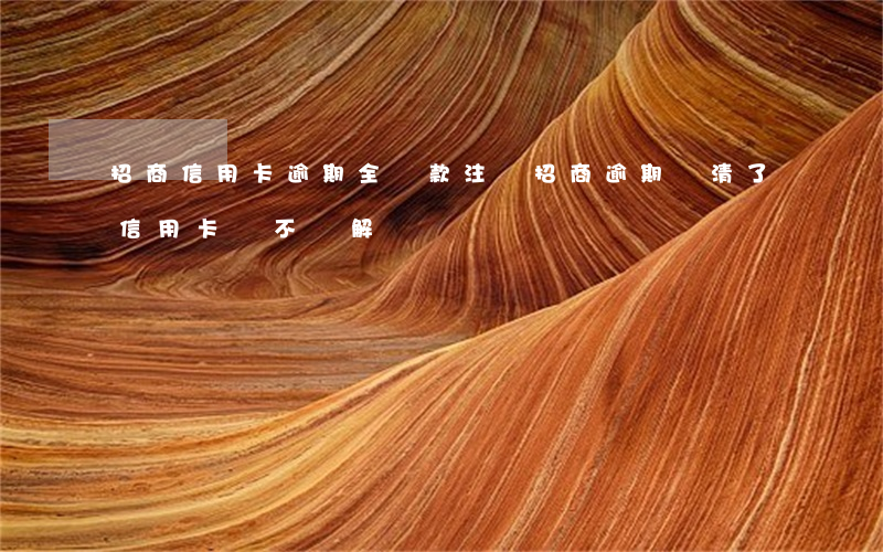 招商信用卡逾期全還款注銷(招商逾期還清了信用卡會不會解凍)