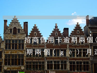 招商信用卡逾期兩個(gè)多月了(招商逾期兩個(gè)月還能用)