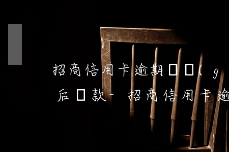 招商信用卡逾期兩個(gè)月可以商量延后還款-招商信用卡逾期兩個(gè)月可以商量延后還款嗎