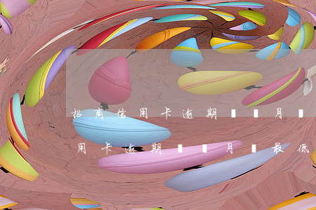 招商信用卡逾期兩個月還最低還款-招商信用卡逾期兩個月還最低還款會怎么樣