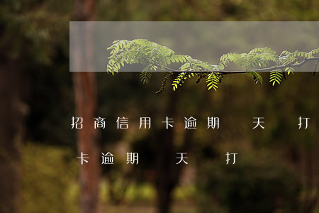 招商信用卡逾期兩天會打電話嗎-招商信用卡逾期兩天會打電話嗎是真的嗎