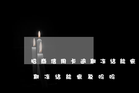 招商信用卡逾期冻结能恢复吗(招商信用卡逾期冻结能恢复吗吗)