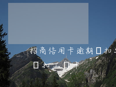 招商信用卡逾期劃扣工資卡(招商信用卡逾期劃扣工資卡)