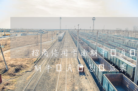 招商信用卡逾期半個月嗎(招商銀行信用卡逾期半個月會怎樣后果) 招商信用卡逾期半個月嗎(招商銀行信用卡逾期半個月會怎樣后果)