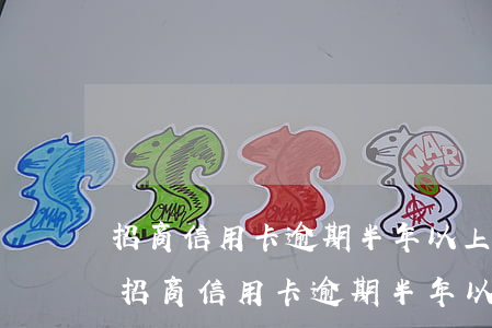 招商信用卡逾期半年以上會(huì)怎樣(招商信用卡逾期半年以上會(huì)怎樣處理)