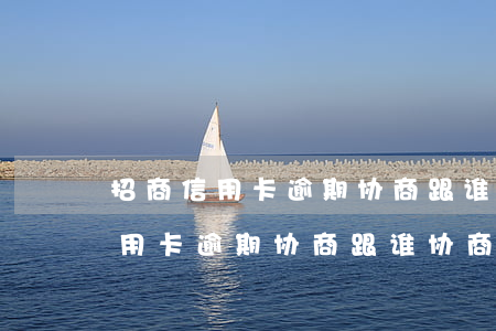 招商信用卡逾期协商跟谁协商有效-招商信用卡逾期协商跟谁协商有效呢