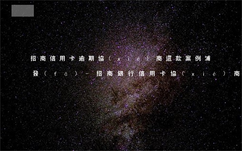 招商信用卡逾期協(xié)商還款案例浦發(fā)-招商銀行信用卡 協(xié)商還款
