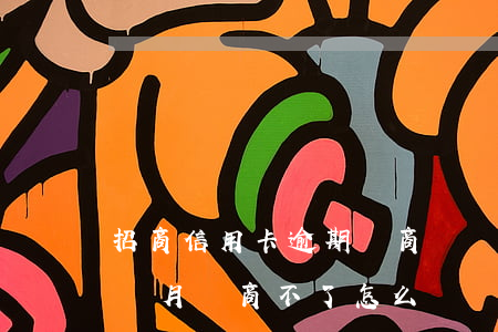 招商信用卡逾期協商協議(招商信用卡逾期三個月協商不了怎么辦)