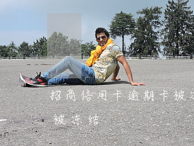 招商信用卡逾期卡被冻结(招商没逾期信用卡被冻结)