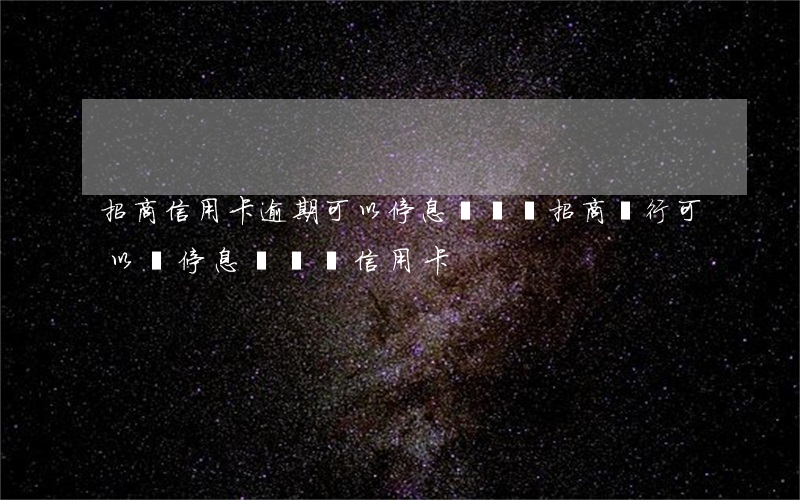 招商信用卡逾期可以停息掛賬嗎 招商銀行可以辦停息掛賬嗎信用卡