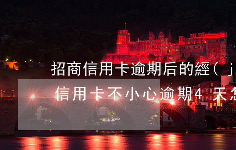 招商信用卡逾期后的經(jīng)歷(招商信用卡不小心逾期4天怎么辦)