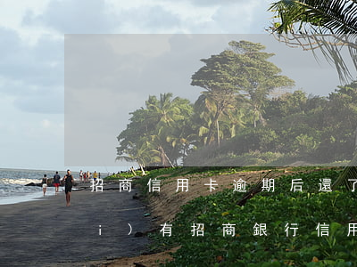 招商信用卡逾期后還了還能用嗎(有沒(méi)有招商銀行信用卡逾期的)