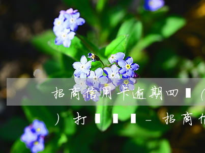 招商信用卡逾期四個(gè)月會(huì)打電話嗎-招商信用卡逾期四個(gè)月會(huì)打電話嗎是真的嗎