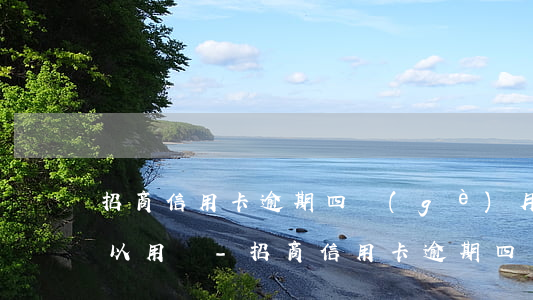 招商信用卡逾期四個(gè)月還清了還可以用嗎-招商信用卡逾期四個(gè)月還清了還可以用嗎