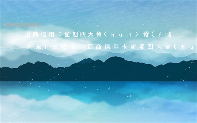 招商信用卡逾期四天會(huì)發(fā)來什么短信-招商信用卡逾期四天會(huì)發(fā)來什么短信嗎