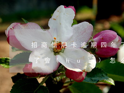 招商信用卡逾期四年了(招商信用卡逾期四年了會(huì)怎么樣)