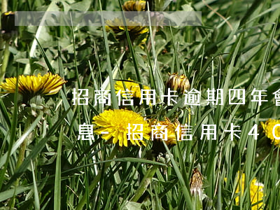 招商信用卡逾期四年會(huì)有多少利息-招商信用卡4000逾期3年需要還多少