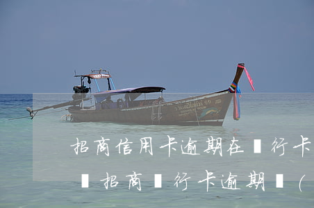 招商信用卡逾期在銀行卡扣錢時(shí)間(招商銀行卡逾期會(huì)怎么樣)
