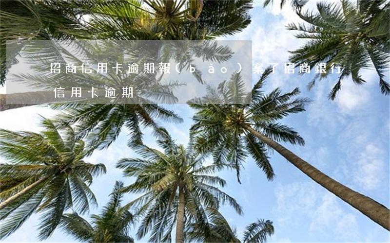 招商信用卡逾期報(bào)案了 招商銀行信用卡逾期