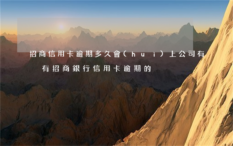 招商信用卡逾期多久會(huì)上公司(有沒有招商銀行信用卡逾期的)