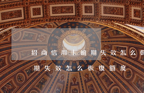 招商信用卡逾期失效怎么恢復 招商信用卡逾期失效怎么恢復額度