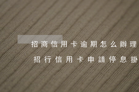 招商信用卡逾期怎么辦理停息掛賬-怎么和招行信用卡申請停息掛賬