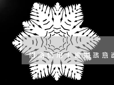 招商信用卡逾期恶意透支(招商信用卡超额透支吗)
