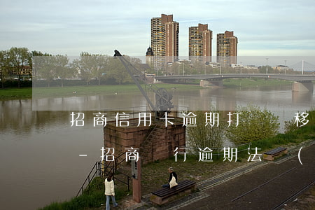 招商信用卡逾期打電話移交法務(wù)部-招商銀行逾期法務(wù)部打電話還查了我其他銀行欠款