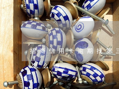 招商信用卡逾期找第三方上門 招商逾期上門怎么辦