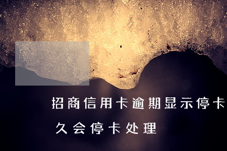 招商信用卡逾期显示停卡(招商信用卡逾期多久会停卡处理)