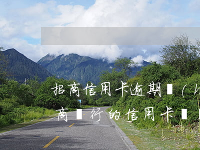 招商信用卡逾期會(huì)有違約金嗎 招商銀行的信用卡違約金為什么那么高