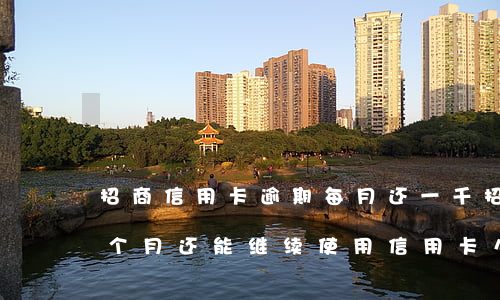 招商信用卡逾期每月还一千(招商银行逾期一个月还能继续使用信用卡么)
