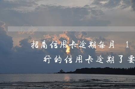 招商信用卡逾期每月還100可以嗎-招商銀行的信用卡逾期了,要全額還清嗎