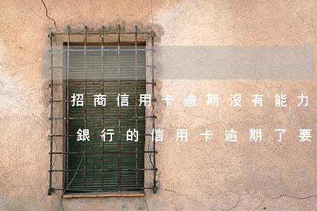 招商信用卡逾期沒有能力償還怎么辦-招商銀行的信用卡逾期了,要全額還清嗎