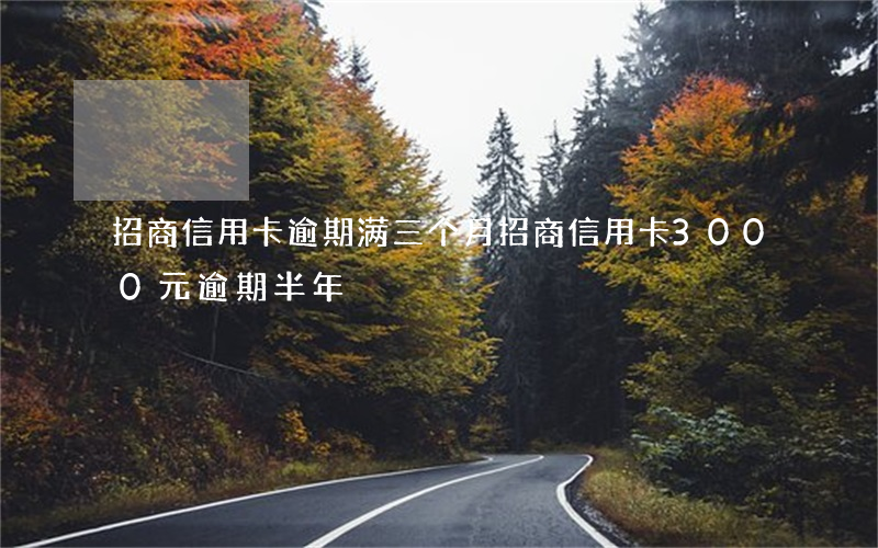 招商信用卡逾期满三个月(招商信用卡3000元逾期半年)