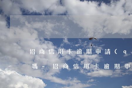 招商信用卡逾期申請(qǐng)分期還款嗎-招商信用卡逾期申請(qǐng)分期還款嗎可以嗎