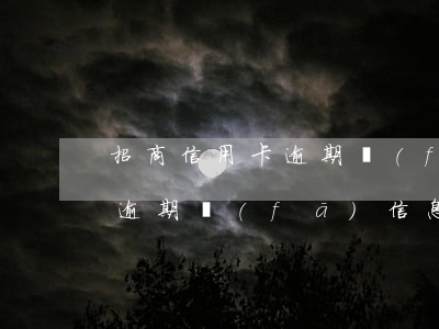 招商信用卡逾期發(fā)信息(招商信用卡逾期發(fā)信息向法院申請強制執(zhí)行)