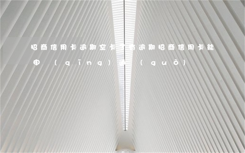 招商信用卡逾期空卡了(有逾期招商信用卡能申請(qǐng)通過(guò)嗎)