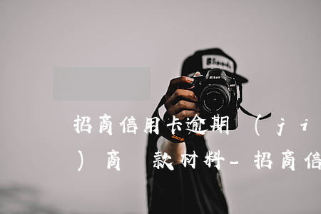 招商信用卡逾期結(jié)清協(xié)商還款材料-招商信用卡逾期結(jié)清協(xié)商還款材料是什么