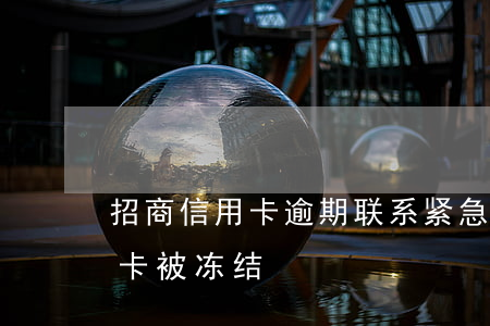 招商信用卡逾期联系紧急人(招商没逾期信用卡被冻结)