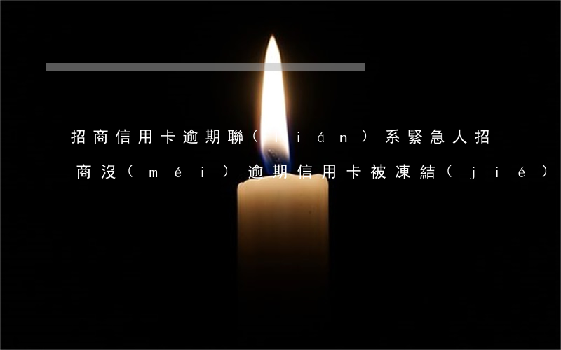 招商信用卡逾期聯(lián)系緊急人(招商沒(méi)逾期信用卡被凍結(jié))
