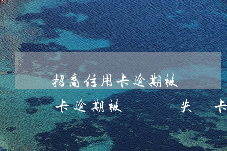 招商信用卡逾期被凍結掛失補卡-招商信用卡逾期被凍結掛失補卡要多久