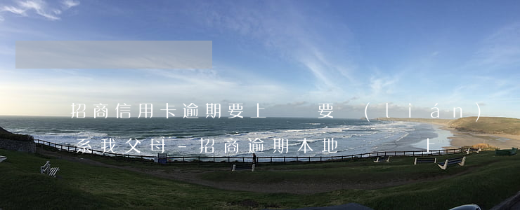 招商信用卡逾期要上門說要聯(lián)系我父母-招商逾期本地電話說上門