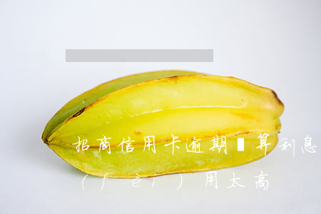 招商信用卡逾期計算利息(招商信用卡逾期費(fèi)用太高)
