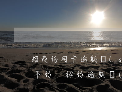 招商信用卡逾期說(shuō)月底還就是不行-招行逾期過(guò)是不是再也不能辦信用卡了