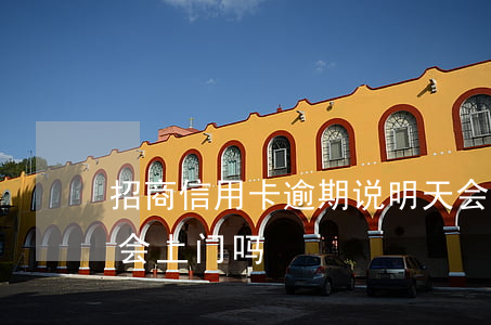 招商信用卡逾期说明天会上门 招商逾期真的会上门吗
