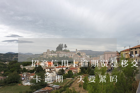 招商信用卡逾期说是移交当地-招商的信用卡逾期一天要紧吗
