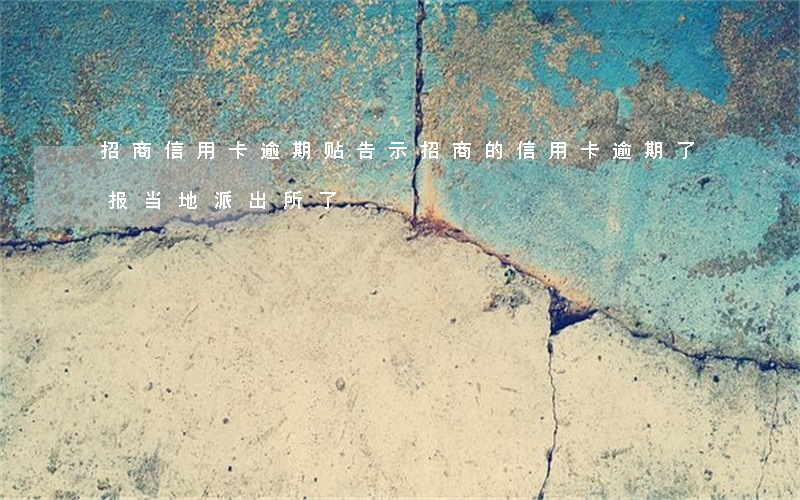 招商信用卡逾期贴告示 招商的信用卡逾期了报当地派出所了